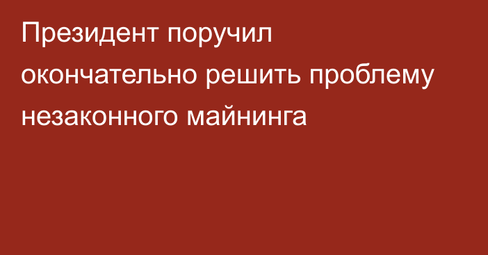 Президент поручил окончательно решить проблему незаконного майнинга