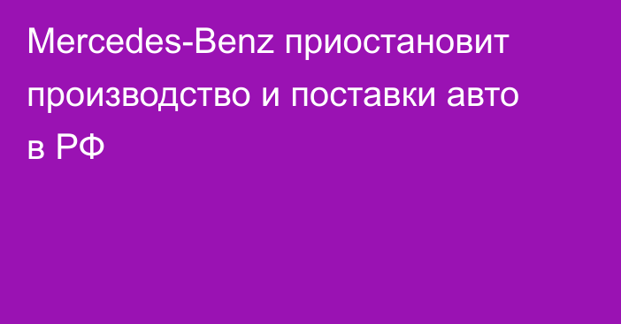 Mercedes-Benz приостановит производство и поставки авто в РФ