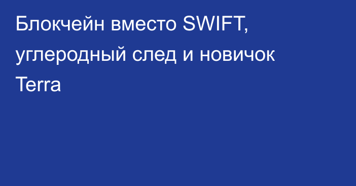 Блокчейн вместо SWIFT,  углеродный след и новичок Terra