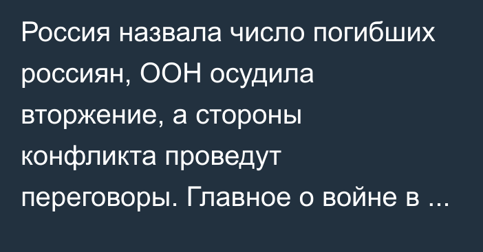 Россия назвала число погибших россиян, ООН осудила вторжение, а стороны конфликта проведут переговоры. Главное о войне в Украине за сутки