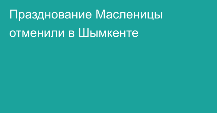 Празднование Масленицы отменили в Шымкенте