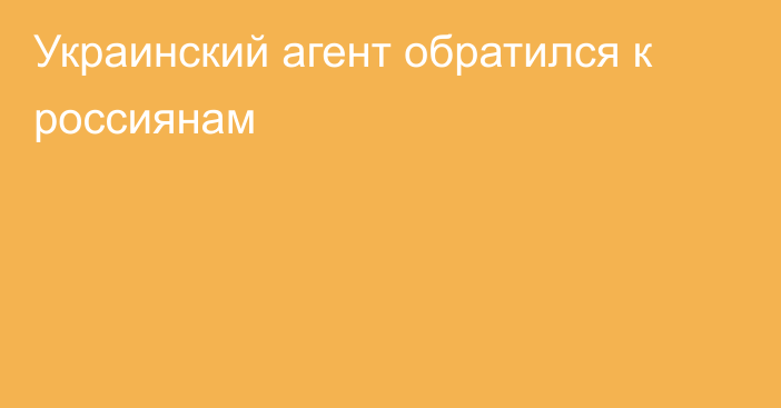 Украинский агент обратился к россиянам