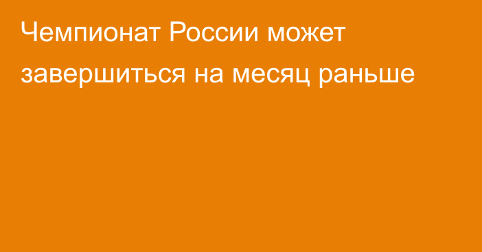 Чемпионат России может завершиться на месяц раньше