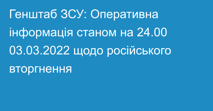 Генштаб ЗСУ: Оперативна інформація станом на 24.00 03.03.2022 щодо російського вторгнення