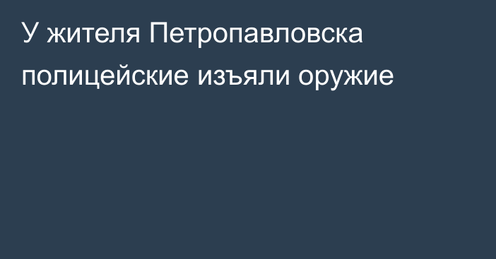 У жителя Петропавловска полицейские изъяли оружие