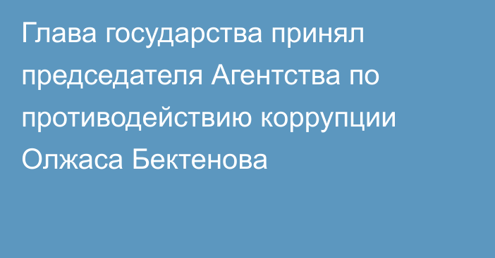 Глава государства принял председателя Агентства по противодействию коррупции Олжаса Бектенова