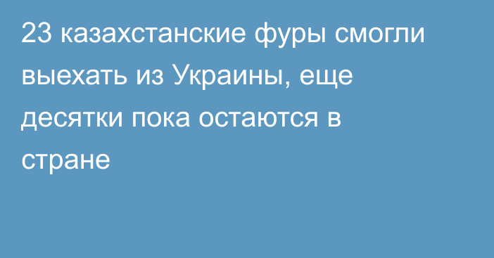 23 казахстанские фуры смогли выехать из Украины, еще десятки пока остаются в стране