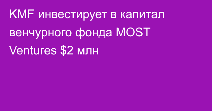 KMF инвестирует в капитал венчурного фонда MOST Ventures $2 млн