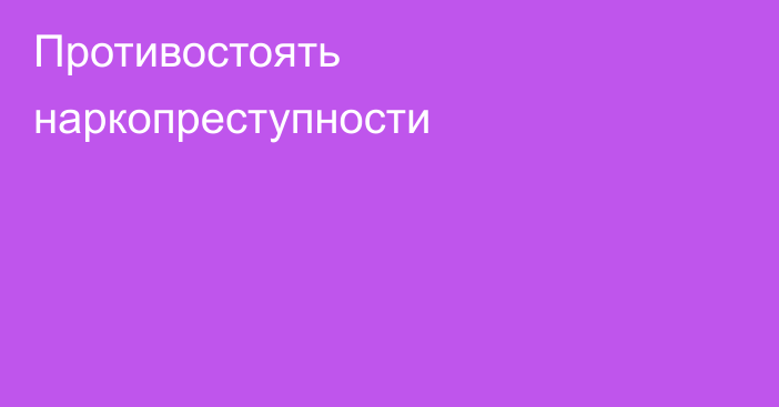 Противостоять наркопреступности