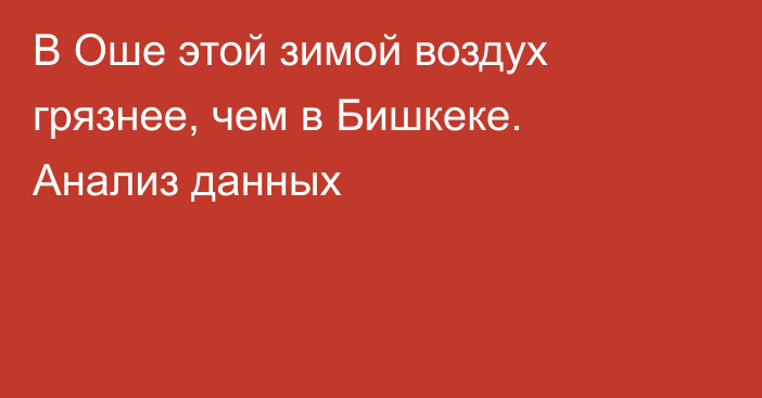 В Оше этой зимой воздух грязнее, чем в Бишкеке. Анализ данных