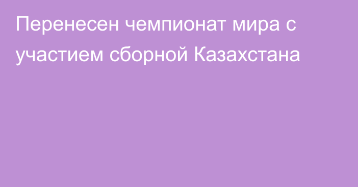 Перенесен чемпионат мира с участием сборной Казахстана