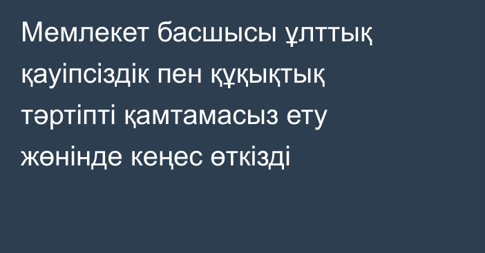 Мемлекет басшысы ұлттық қауіпсіздік пен құқықтық тәртіпті қамтамасыз ету жөнінде кеңес өткізді