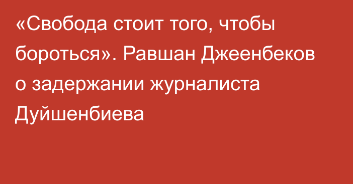 «Свобода стоит того, чтобы бороться». Равшан Джеенбеков о задержании журналиста Дуйшенбиева