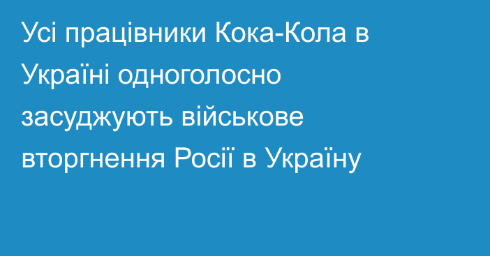 Усі працівники Кока-Кола в Україні одноголосно засуджують військове вторгнення Росії в Україну