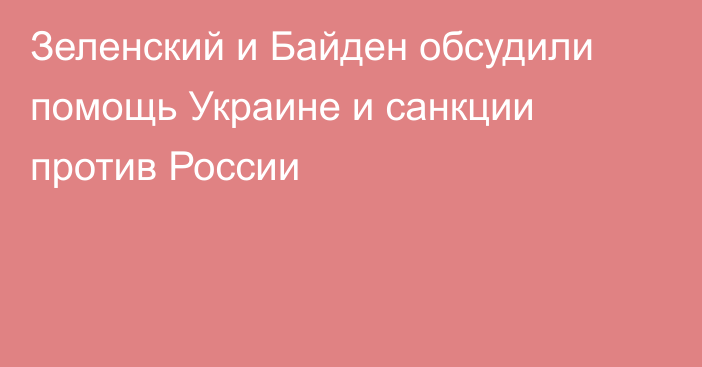 Зеленский и Байден обсудили помощь Украине и санкции против России