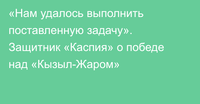 «Нам удалось выполнить поставленную задачу». Защитник «Каспия» о победе над «Кызыл-Жаром»