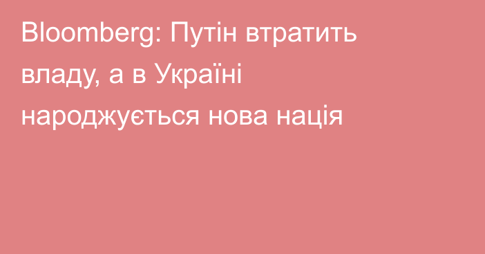 Bloomberg: Путін втратить владу, а в Україні народжується нова нація