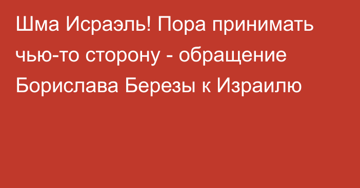 Шма Исраэль! Пора принимать чью-то сторону - обращение Борислава Березы к Израилю