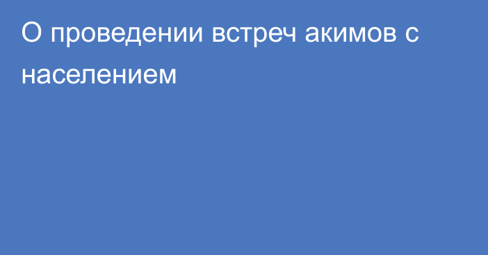 О проведении встреч акимов с населением