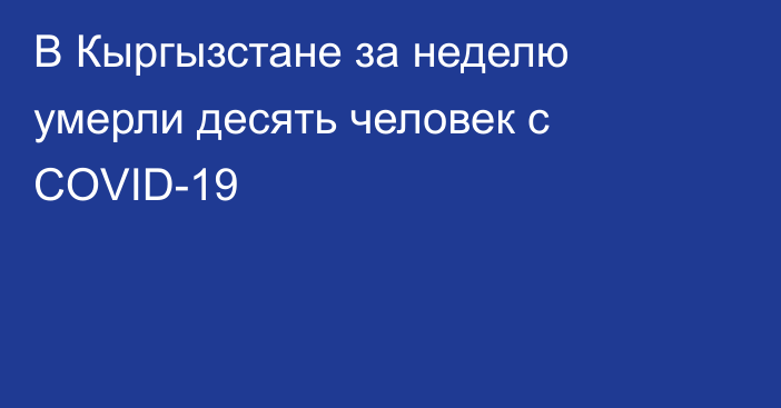 В Кыргызстане за неделю умерли десять человек с COVID-19