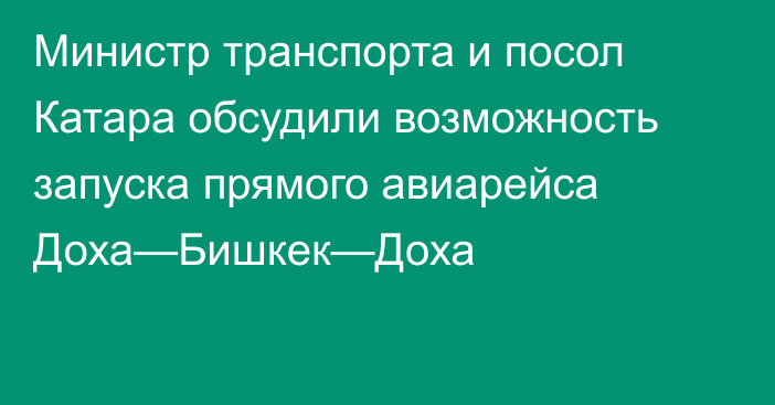 Министр транспорта и посол Катара обсудили возможность запуска прямого авиарейса Доха—Бишкек—Доха