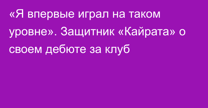 «Я впервые играл на таком уровне». Защитник «Кайрата» о своем дебюте за клуб