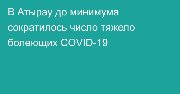 В Атырау до минимума сократилось число тяжело болеющих COVID-19