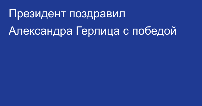 Президент поздравил Александра Герлица с победой