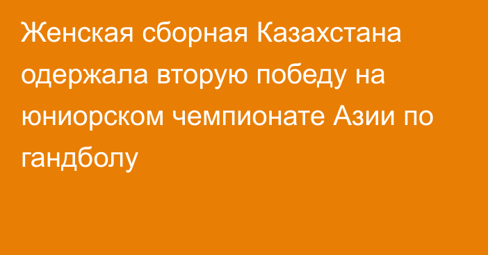 Женская сборная Казахстана одержала вторую победу на юниорском чемпионате Азии по гандболу