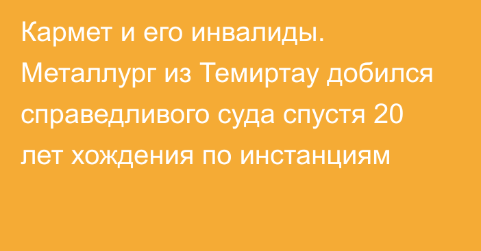 Кармет и его инвалиды. Металлург из Темиртау добился справедливого суда спустя 20 лет хождения по инстанциям