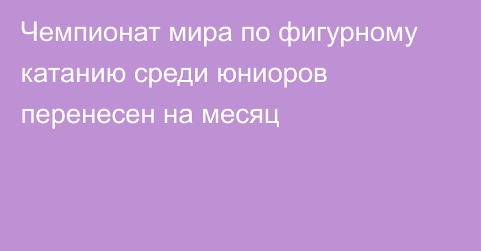 Чемпионат мира по фигурному катанию среди юниоров перенесен на месяц