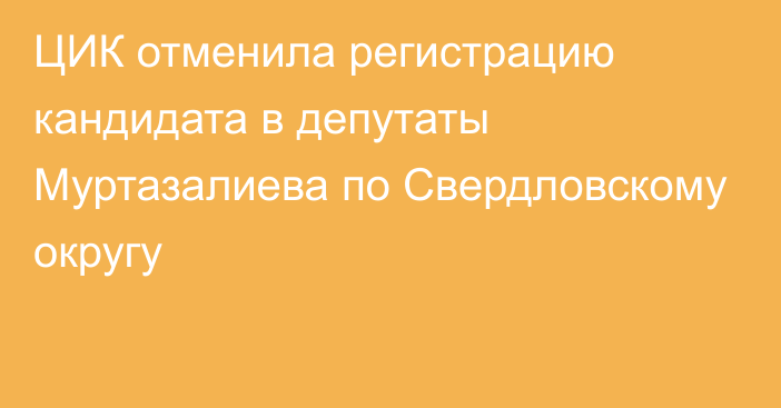 ЦИК отменила регистрацию кандидата в депутаты Муртазалиева по Свердловскому округу