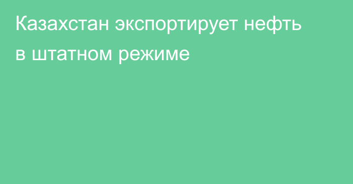 Казахстан экспортирует нефть в штатном режиме