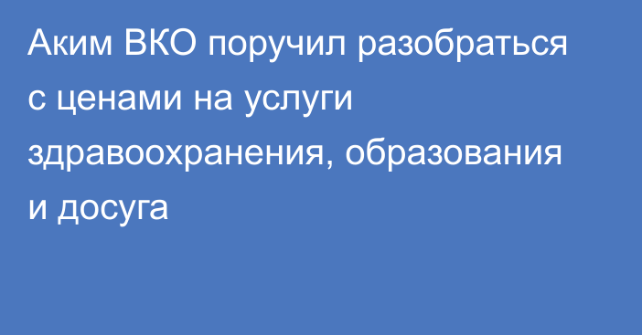 Аким ВКО поручил разобраться с ценами на услуги здравоохранения, образования и досуга