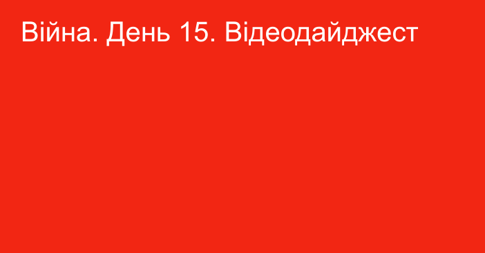 Війна. День 15. Відеодайджест