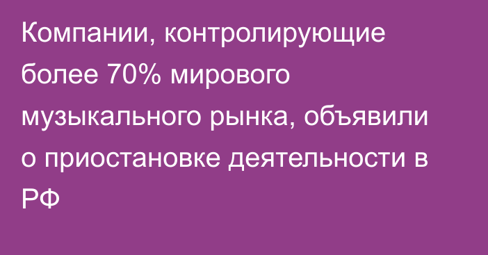 Компании, контролирующие более 70% мирового музыкального рынка, объявили о приостановке деятельности в РФ