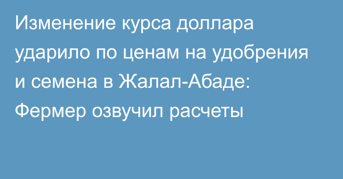 Изменение курса доллара ударило по ценам на удобрения и семена в Жалал-Абаде: Фермер озвучил расчеты