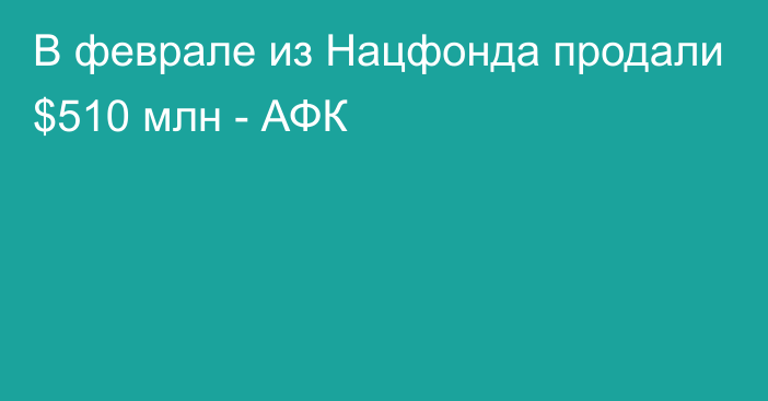 В феврале из Нацфонда продали $510 млн - АФК