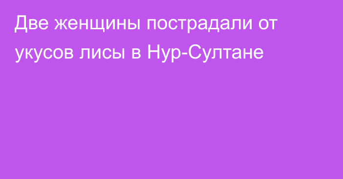 Две женщины пострадали от укусов лисы в Нур-Султане