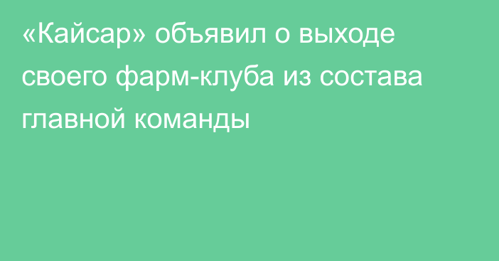 «Кайсар» объявил о выходе своего фарм-клуба из состава главной команды