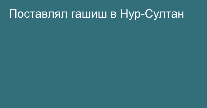 Поставлял гашиш в Нур-Султан