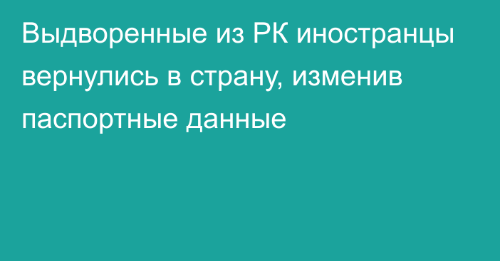 Выдворенные из РК иностранцы вернулись в страну, изменив паспортные данные