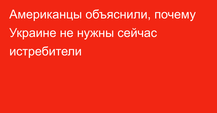 Американцы объяснили, почему Украине не нужны сейчас истребители