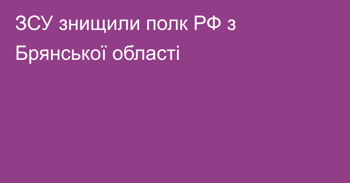 ЗСУ знищили полк РФ з Брянської області