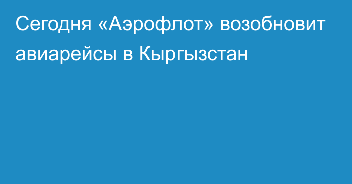 Сегодня «Аэрофлот» возобновит авиарейсы в Кыргызстан