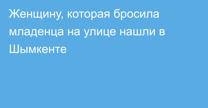 Женщину, которая бросила младенца на улице нашли в Шымкенте