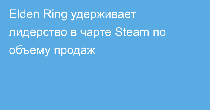 Elden Ring удерживает лидерство в чарте Steam по объему продаж