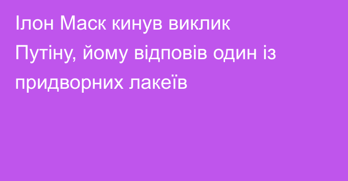 Ілон Маск кинув виклик Путіну, йому відповів один із придворних лакеїв