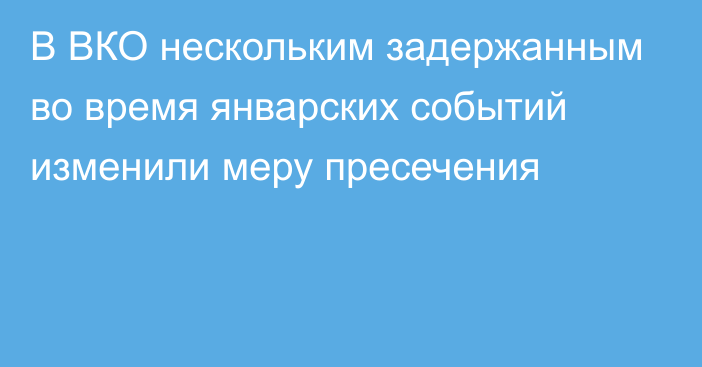 В ВКО нескольким задержанным во время январских событий изменили меру пресечения