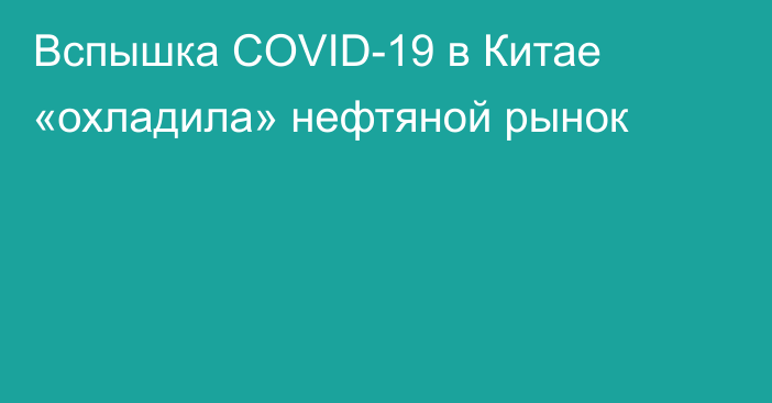 Вспышка COVID-19 в Китае «охладила» нефтяной рынок